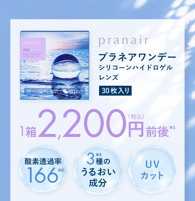 pranair プラネアワンデー シリコーンハイドロゲルレンズ 30枚入り 1箱2,200円（税込）前後※1 酸素透過率166※2 3種※3のうるおい成分 UVカット