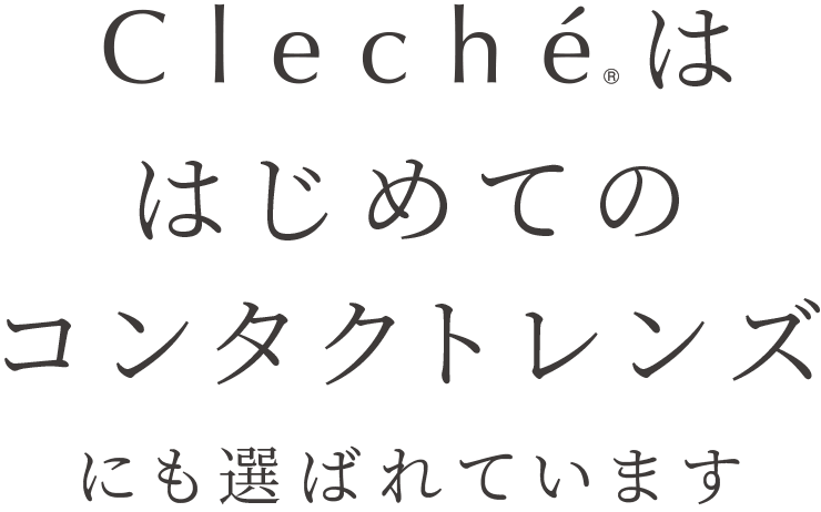 Cleche®ははじめてのコンタクトレンズにも選ばれています
