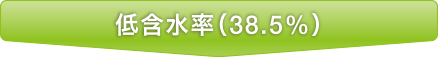 低含水率(38.5%)