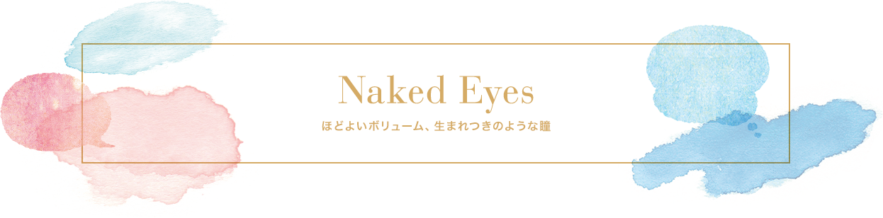 Naked Eyes ほどよいボリューム、生まれつきのような瞳