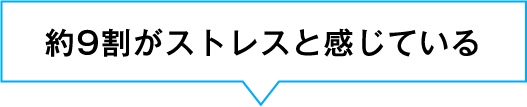 約9割がストレスと感じている