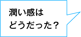 潤い感はどうだった？