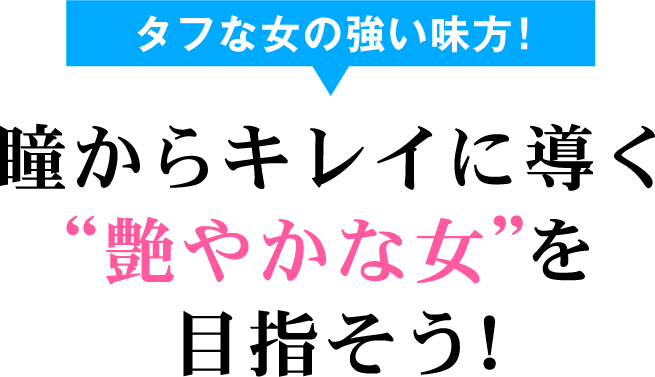 タフな女の強い味方! 瞳からキレイに導く“艶やかな女”を目指そう!