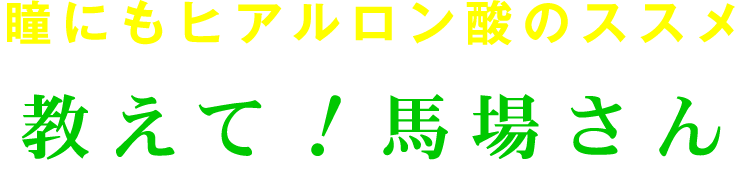 瞳にもヒアルロン酸のススメ　教えて！馬場さん